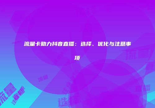 流量卡助力抖音直播：选择、优化与注意事项