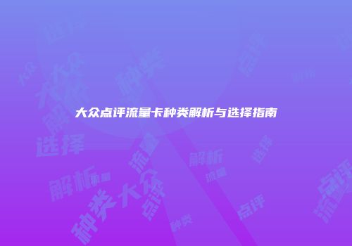 大众点评流量卡种类解析与选择指南