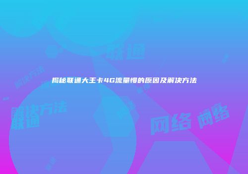 揭秘联通大王卡4G流量慢的原因及解决方法