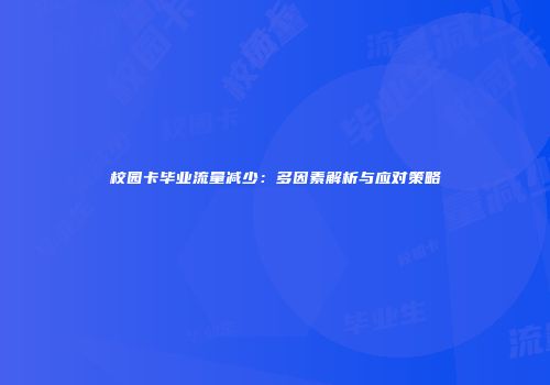 校园卡毕业流量减少：多因素解析与应对策略