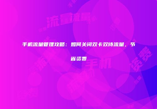 手机流量管理攻略：如何关闭双卡双待流量，节省资费