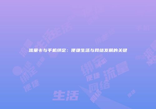 流量卡与手机绑定：便捷生活与网络发展的关键