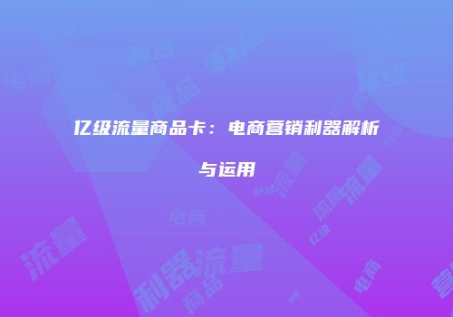 亿级流量商品卡：电商营销利器解析与运用