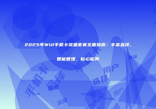2025年WUI手机卡流量套餐全面指南：丰富选择，智能管理，贴心服务