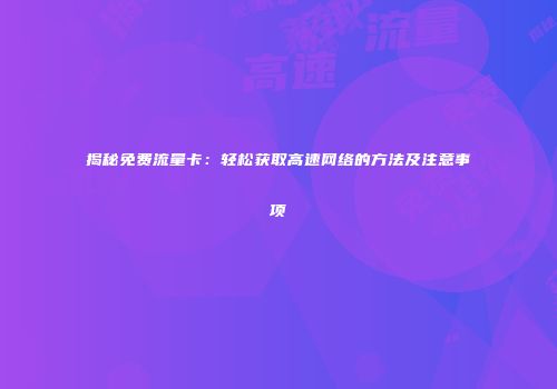 揭秘免费流量卡：轻松获取高速网络的方法及注意事项