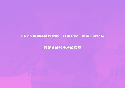 2025年网络提速攻略：技术升级、流量卡优化与政策支持的全方位探索