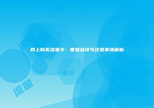 网上购买流量卡：便捷选择与注意事项解析