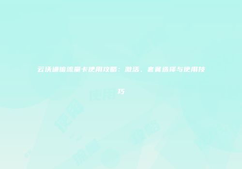 云沃通信流量卡使用攻略：激活、套餐选择与使用技巧