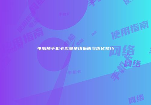 电脑插手机卡流量使用指南与优化技巧