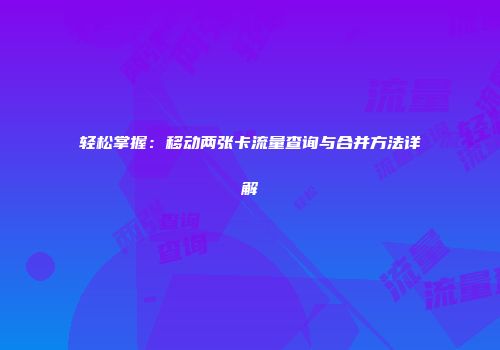 轻松掌握：移动两张卡流量查询与合并方法详解