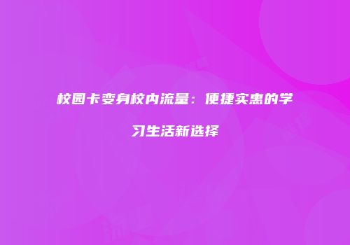 校园卡变身校内流量：便捷实惠的学习生活新选择