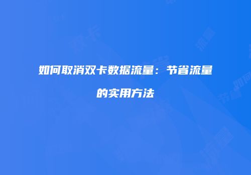 如何取消双卡数据流量：节省流量的实用方法