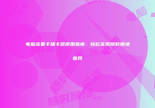 电脑流量卡插卡器使用指南：轻松实现随时随地联网