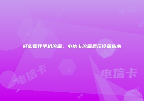 轻松管理手机流量：电信卡流量显示设置指南