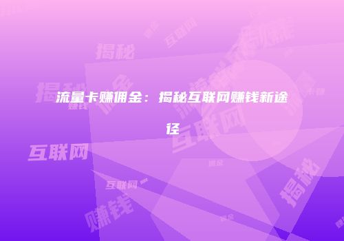 流量卡赚佣金：揭秘互联网赚钱新途径