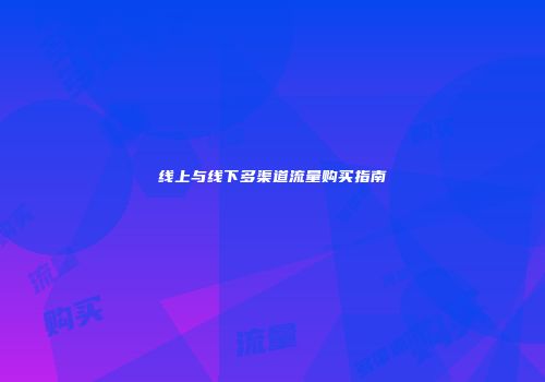 线上与线下多渠道流量购买指南