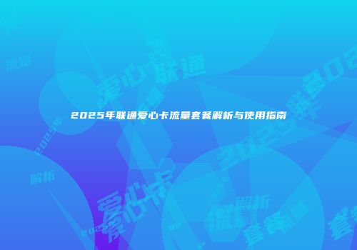 2025年联通爱心卡流量套餐解析与使用指南