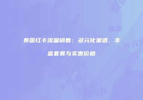 泰国红卡流量销售：多元化渠道、丰富套餐与实惠价格
