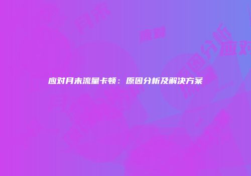 应对月末流量卡顿：原因分析及解决方案