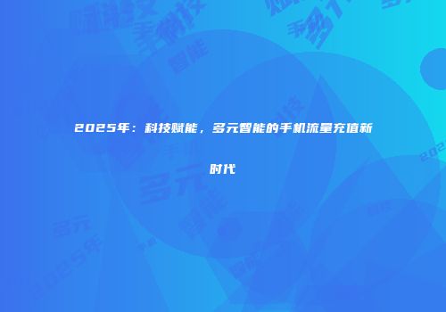 2025年：科技赋能，多元智能的手机流量充值新时代