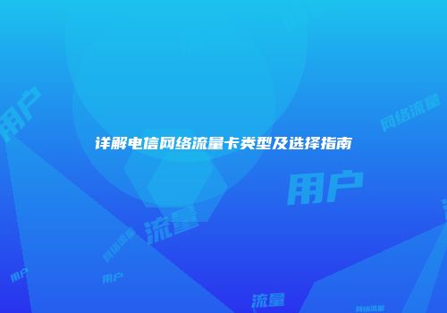 详解电信网络流量卡类型及选择指南