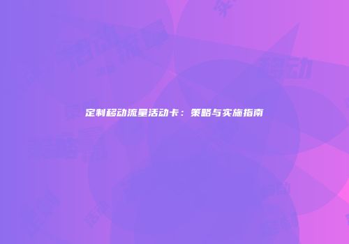定制移动流量活动卡：策略与实施指南