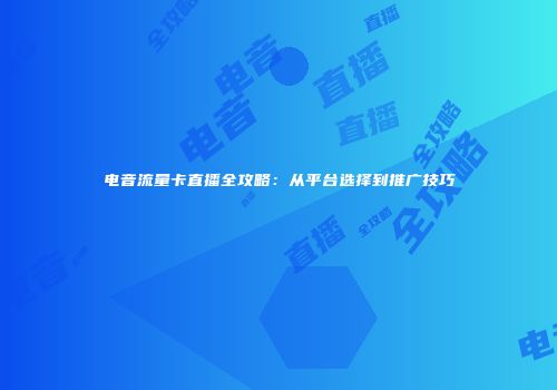 电音流量卡直播全攻略：从平台选择到推广技巧