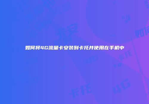 如何将4G流量卡安装到卡托并使用在手机中