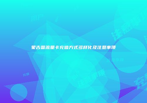 蒙古国流量卡充值方式多样化及注意事项