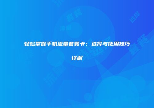 轻松掌握手机流量套餐卡：选择与使用技巧详解