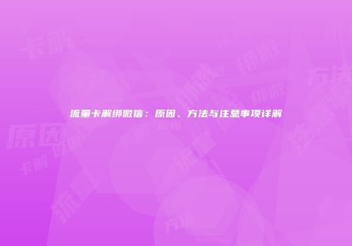 流量卡解绑微信：原因、方法与注意事项详解