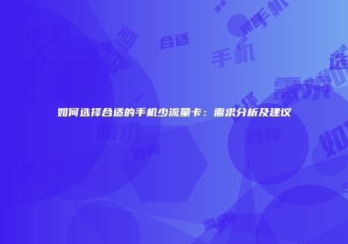 如何选择合适的手机少流量卡：需求分析及建议
