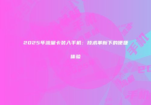 2025年流量卡装入手机：技术革新下的便捷体验