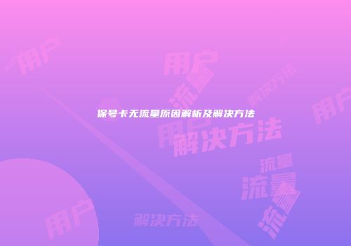 保号卡无流量原因解析及解决方法