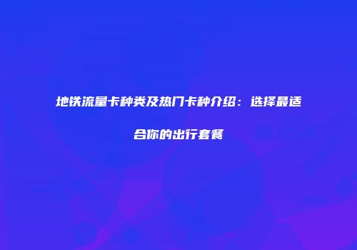 地铁流量卡种类及热门卡种介绍：选择最适合你的出行套餐