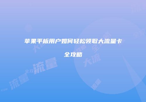 苹果平板用户如何轻松领取大流量卡全攻略