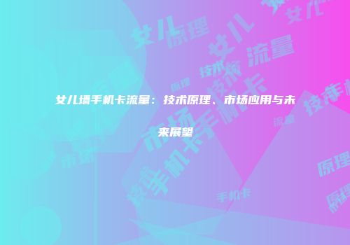 女儿墙手机卡流量：技术原理、市场应用与未来展望