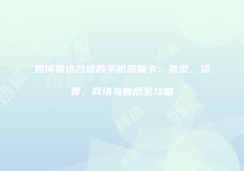 如何挑选合适的手机流量卡：类型、资费、网络与售后全攻略