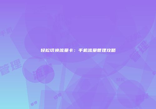 轻松切换流量卡：手机流量管理攻略