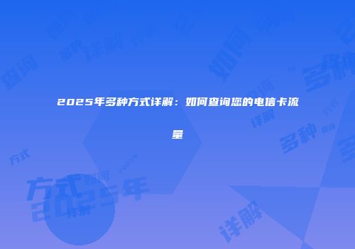 2025年多种方式详解：如何查询您的电信卡流量