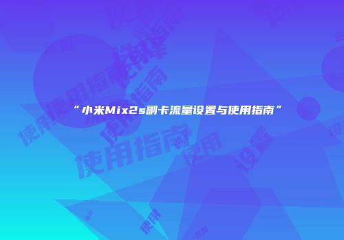 “小米Mix2s副卡流量设置与使用指南”