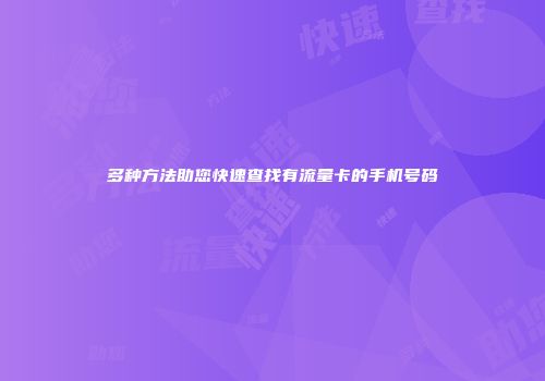 多种方法助您快速查找有流量卡的手机号码