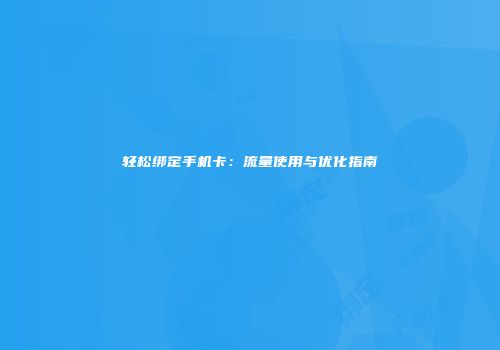 轻松绑定手机卡：流量使用与优化指南