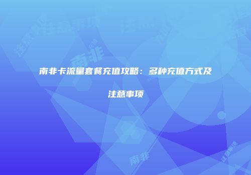 南非卡流量套餐充值攻略：多种充值方式及注意事项