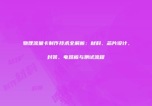 物理流量卡制作技术全解析：材料、芯片设计、封装、电路板与测试流程
