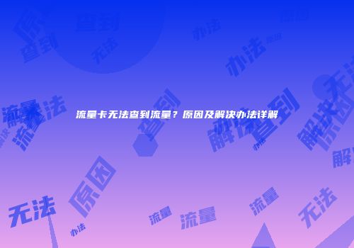 流量卡无法查到流量？原因及解决办法详解