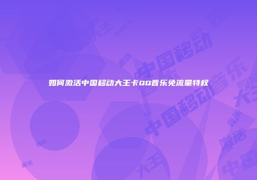 如何激活中国移动大王卡QQ音乐免流量特权