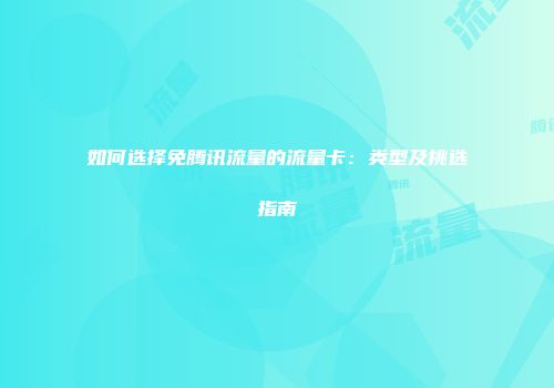 如何选择免腾讯流量的流量卡：类型及挑选指南