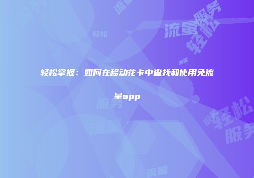 轻松掌握：如何在移动花卡中查找和使用免流量app
