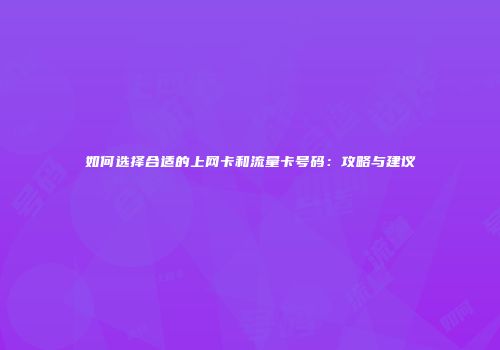 如何选择合适的上网卡和流量卡号码：攻略与建议